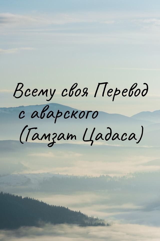 Всему своя Перевод с аварского (Гамзат Цадаса)