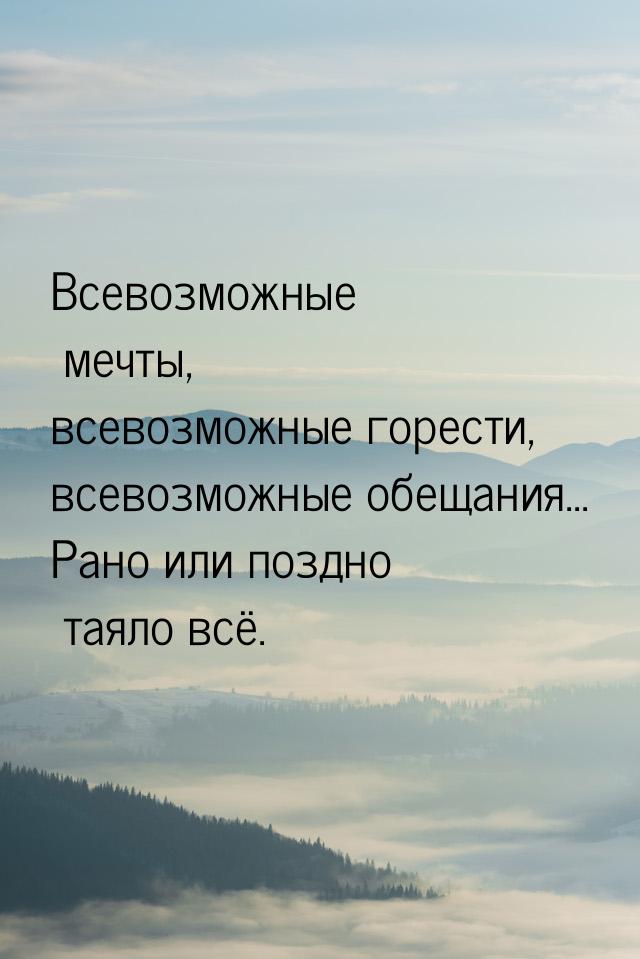 Всевозможные мечты, всевозможные горести, всевозможные обещания... Рано или поздно таяло в