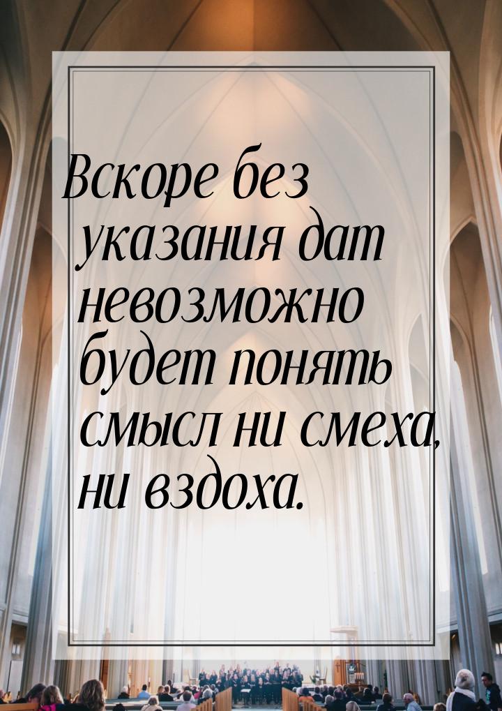 Вскоре без указания дат невозможно будет понять смысл ни смеха, ни вздоха.