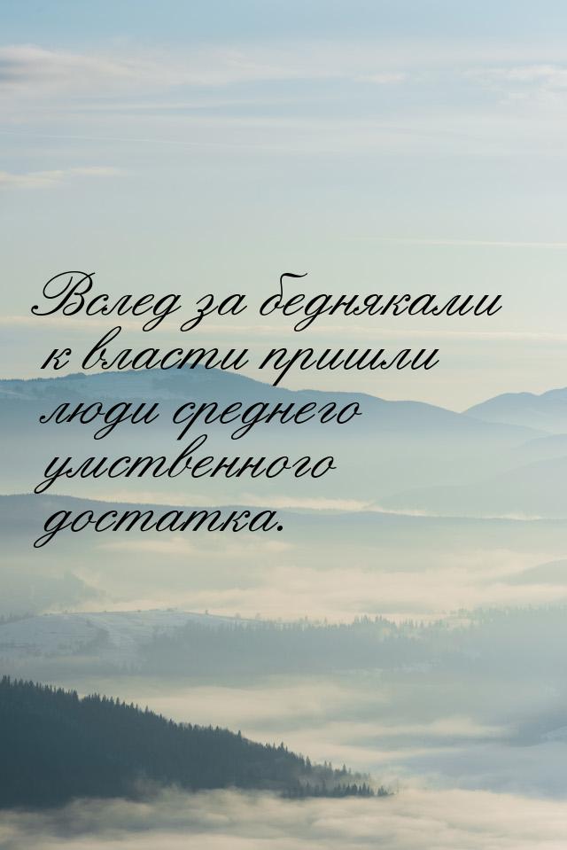 Вслед за бедняками к власти пришли люди среднего умственного достатка.