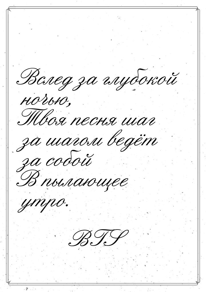 Вслед за глубокой ночью, Твоя песня шаг за шагом ведёт за собой В пылающее утро.