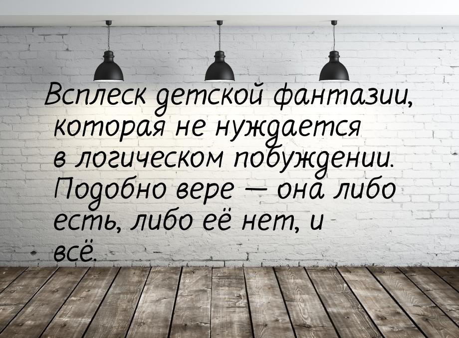 Всплеск детской фантазии, которая не нуждается в логическом побуждении. Подобно вере &mdas