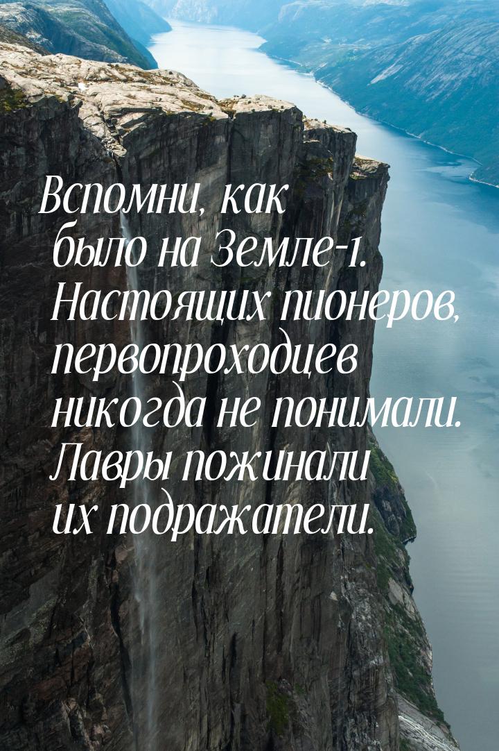 Вспомни, как было на Земле-1. Настоящих пионеров, первопроходцев никогда не понимали. Лавр