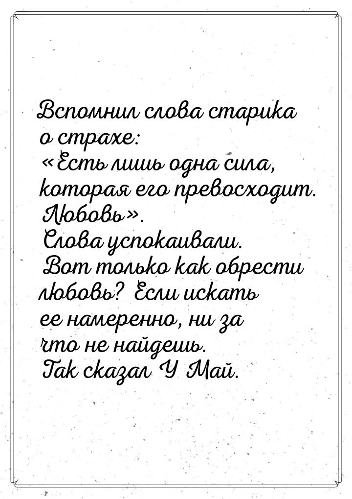 Вспомнил слова старика о страхе: «Есть лишь одна сила, которая его превосходит. Любовь». С