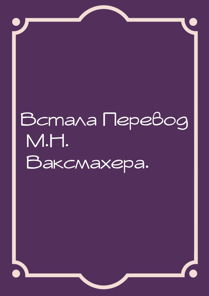 Встала Перевод М.Н. Ваксмахера.