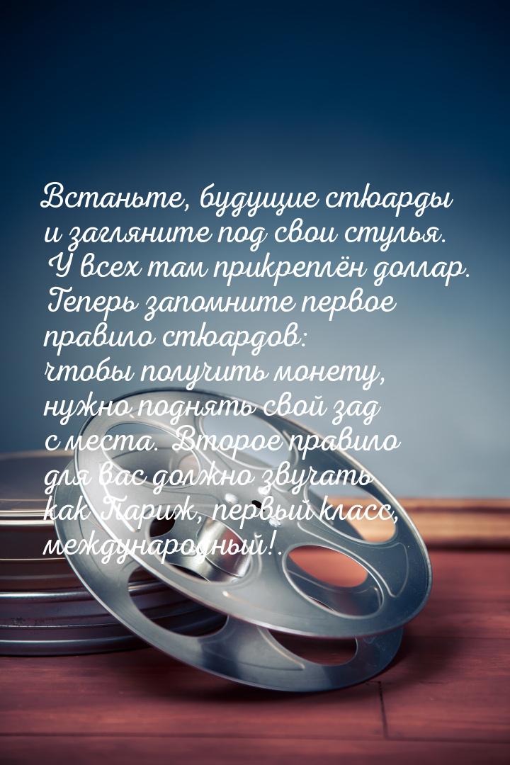 Встаньте, будущие стюарды и загляните под свои стулья. У всех там прикреплён доллар. Тепер