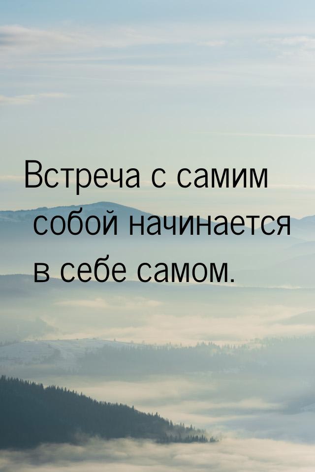 Встреча с самим собой начинается в себе самом.