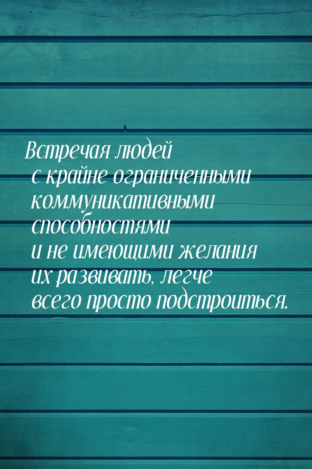 Встречая людей с крайне ограниченными коммуникативными способностями и не имеющими желания