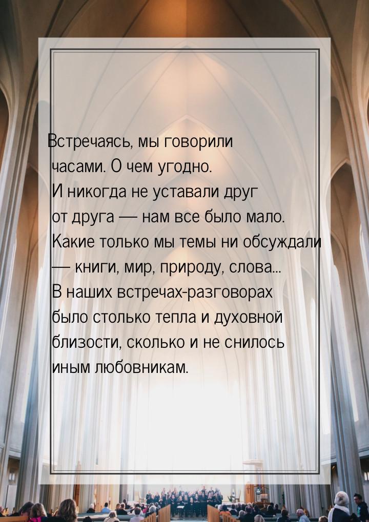 Встречаясь, мы говорили часами. О чем угодно. И никогда не уставали друг от друга  