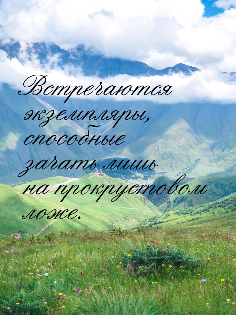 Встречаются экземпляры, способные зачать лишь на прокрустовом ложе.