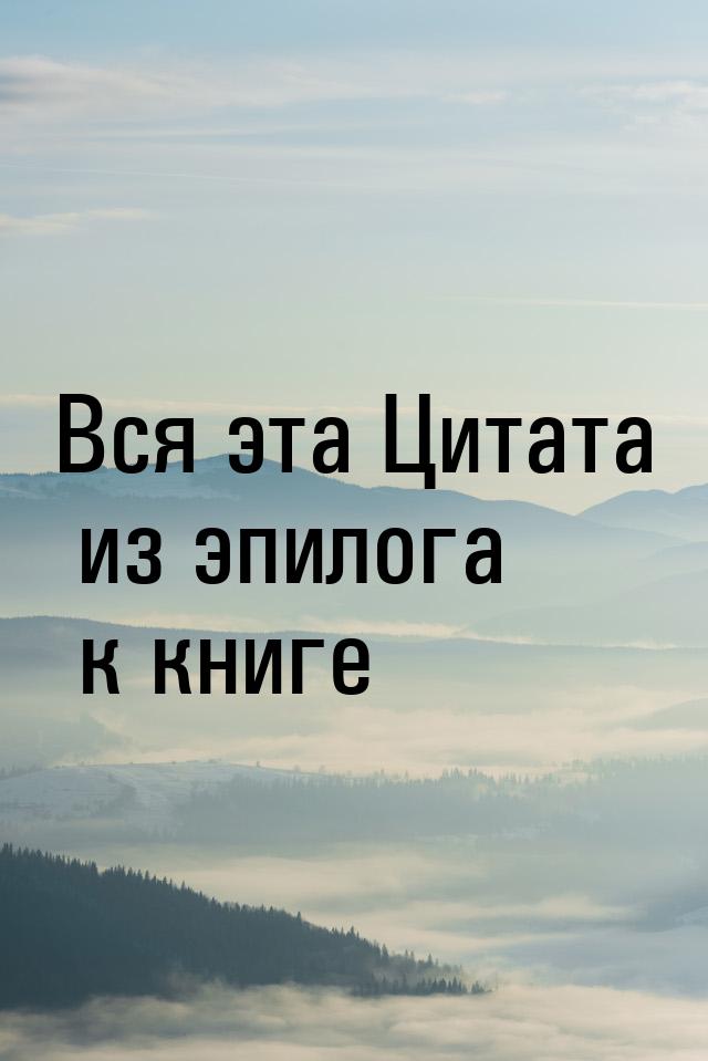 Вся эта Цитата из эпилога к книге