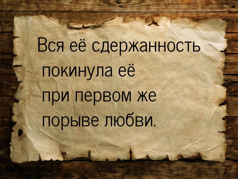 Вся её сдержанность покинула её при первом же порыве любви.