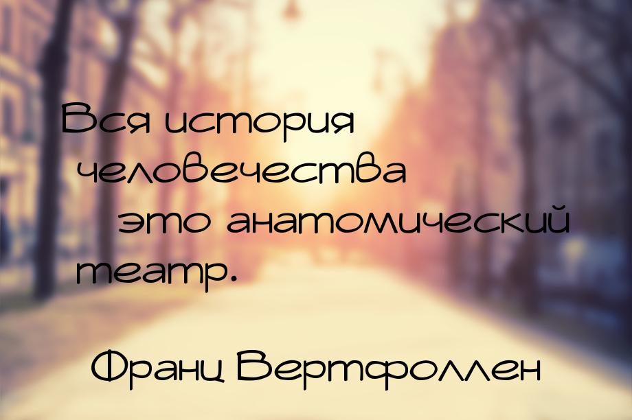 Вся история человечества – это анатомический театр.