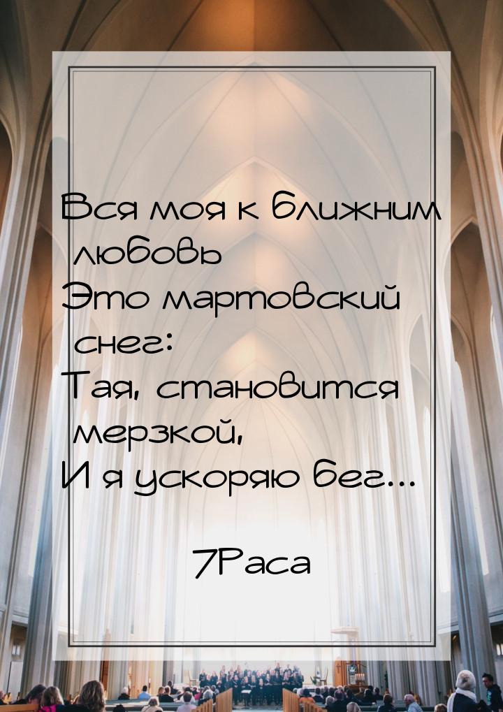 Вся моя к ближним любовь  Это мартовский снег: Тая, становится мерзкой, И я ускоряю