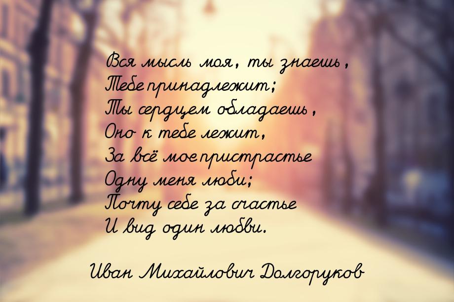 Вся мысль моя, ты знаешь, Тебе принадлежит; Ты сердцем обладаешь, Оно к тебе лежит, За всё