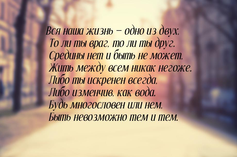 Вся наша жизнь  одно из двух,  То ли ты враг, то ли ты друг.  Средины нет и быть не