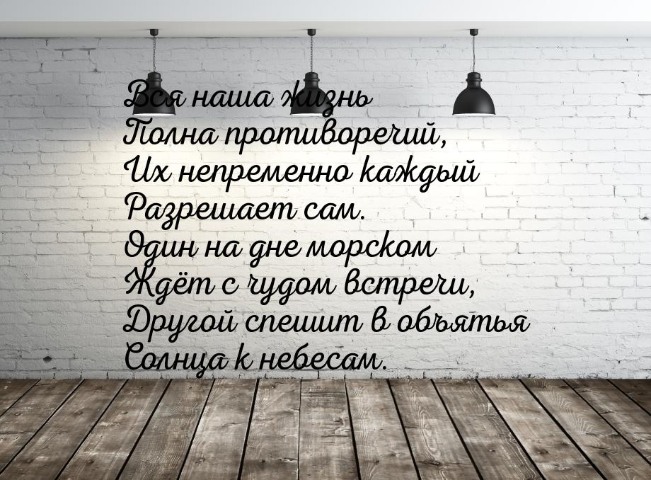 Вся наша жизнь Полна противоречий, Их непременно каждый Разрешает сам. Один на дне морском