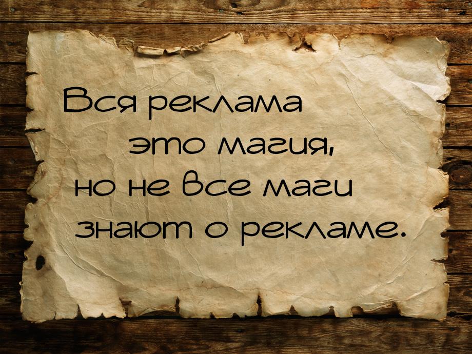 Вся реклама  это магия, но не все маги знают о рекламе.