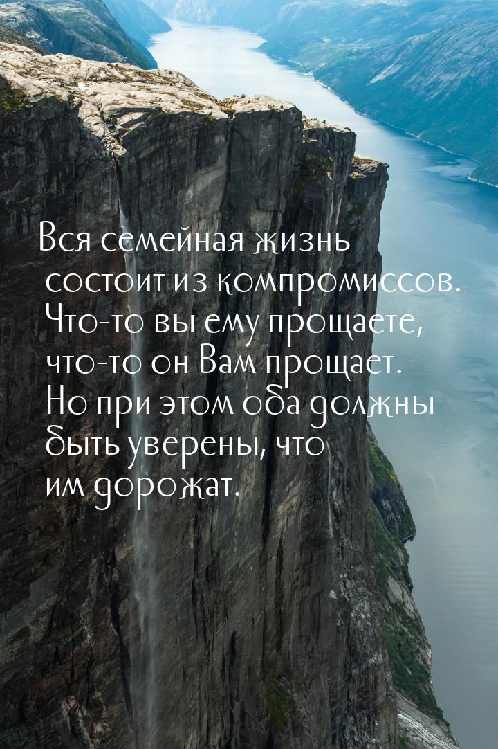 Вся семейная жизнь состоит из компромиссов. Что-то вы ему прощаете, что-то он Вам прощает.