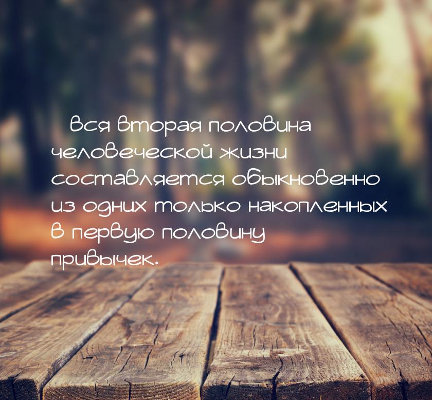 …вся вторая половина человеческой жизни составляется обыкновенно из одних только накопленн