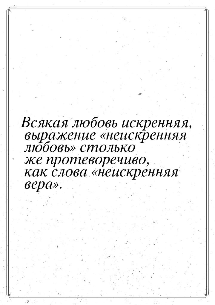 Всякая любовь искренняя, выражение неискренняя любовь столько же протеворечи