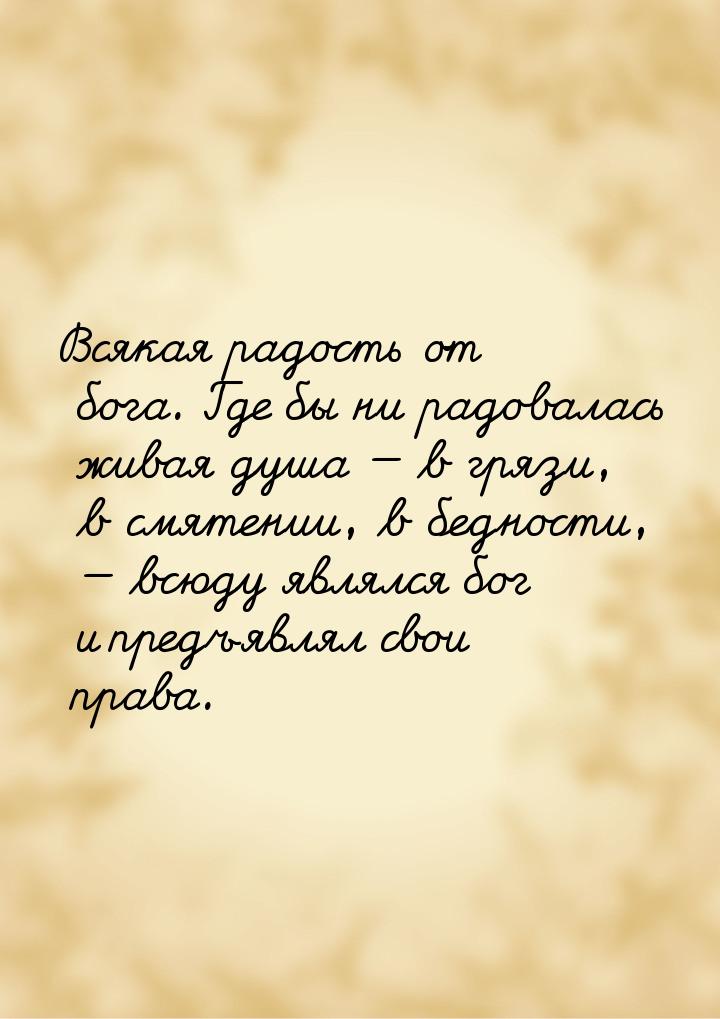 Всякая радость от бога. Где бы ни радовалась живая душа  в грязи, в смятении, в бед