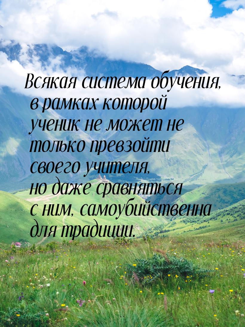 Всякая система обучения, в рамках которой ученик не может не только превзойти своего учите