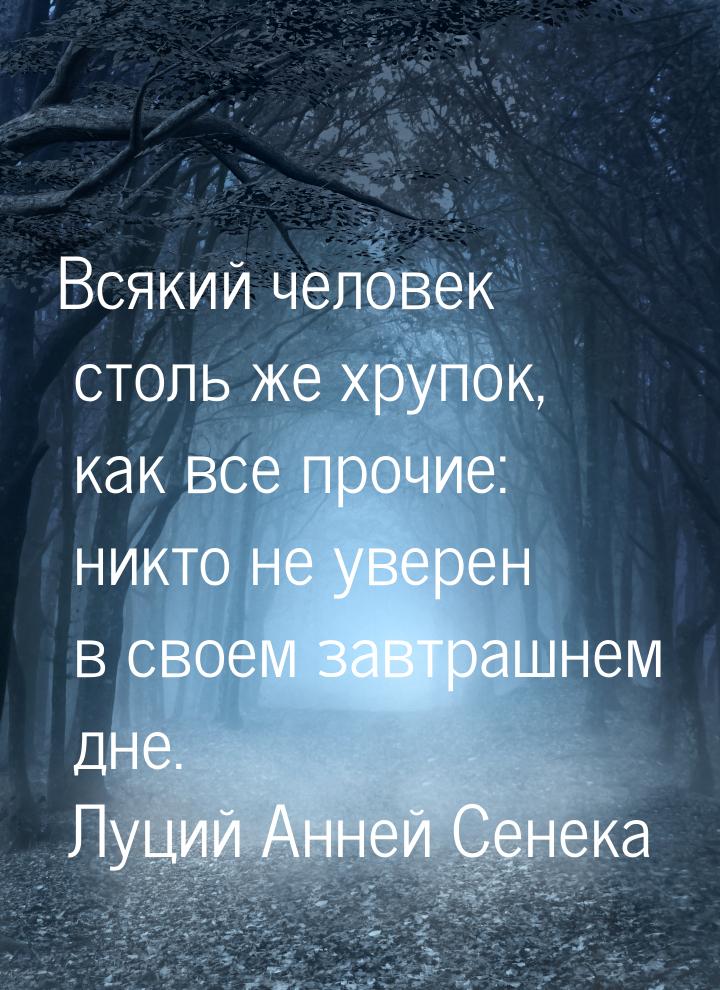 Всякий человек столь же хрупок, как все прочие: никто не уверен в своем завтрашнем дне.