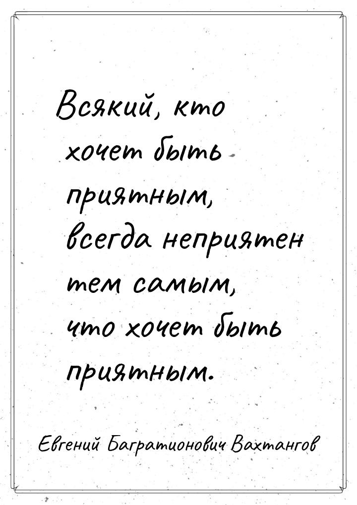 Всякий, кто хочет быть приятным, всегда неприятен тем самым, что хочет быть приятным.