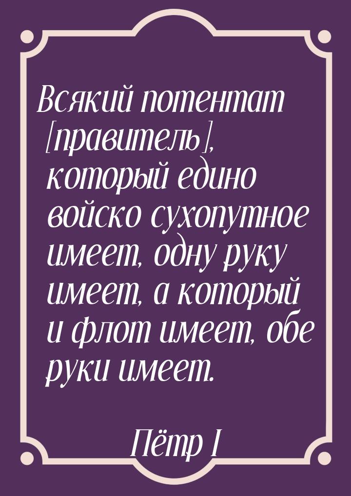 Всякий потентат [правитель], который едино войско сухопутное имеет, одну руку имеет, а кот