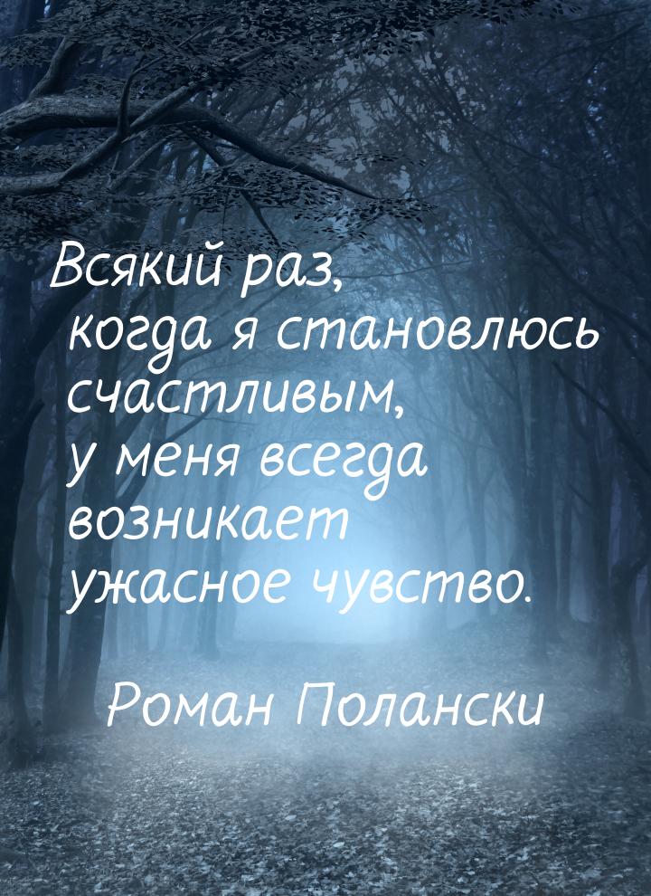 Всякий раз, когда я становлюсь счастливым, у меня всегда возникает ужасное чувство.