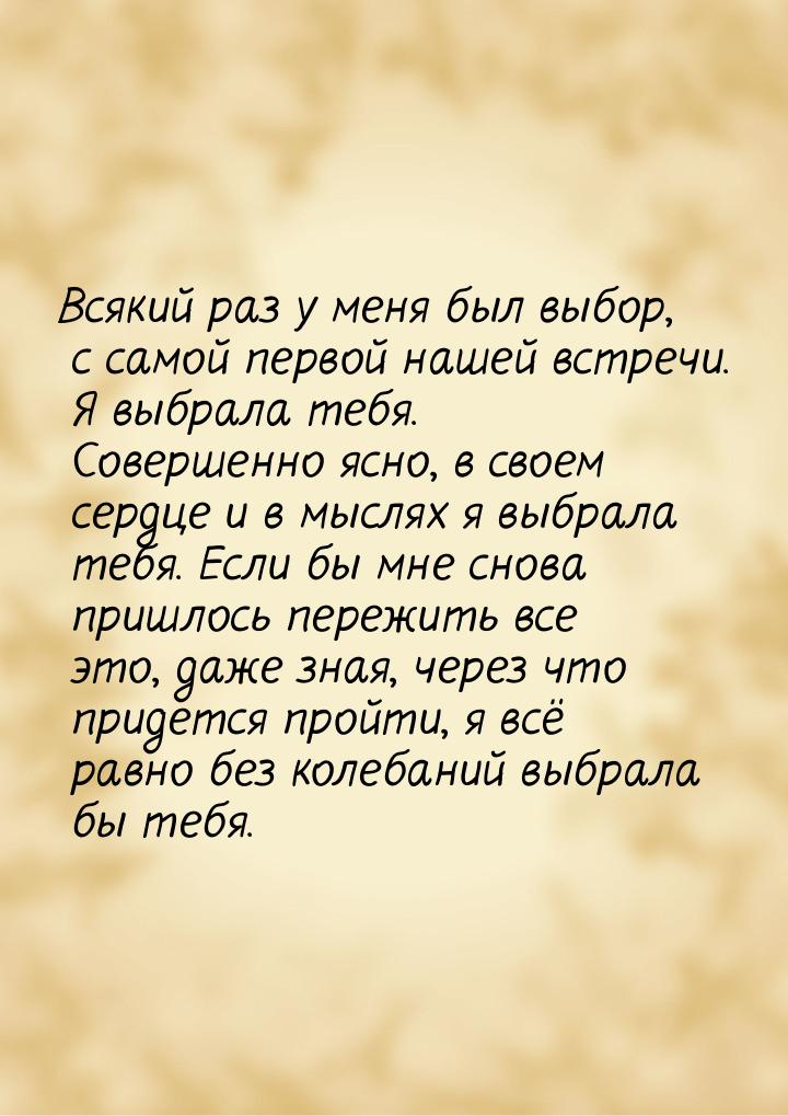 Всякий раз у меня был выбор, с самой первой нашей встречи. Я выбрала тебя. Совершенно ясно