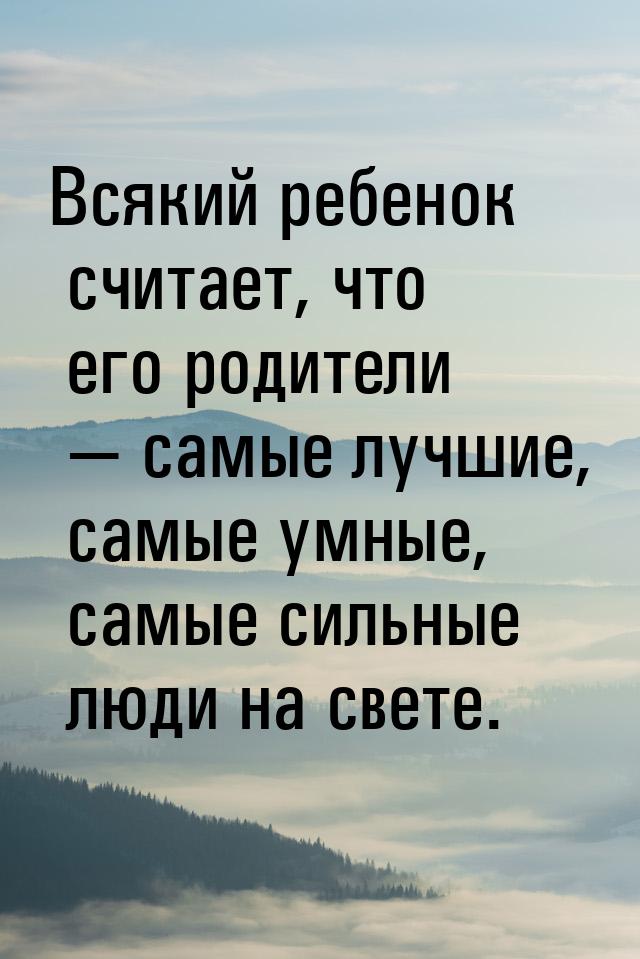 Всякий ребенок считает, что его родители  самые лучшие, самые умные, самые сильные 