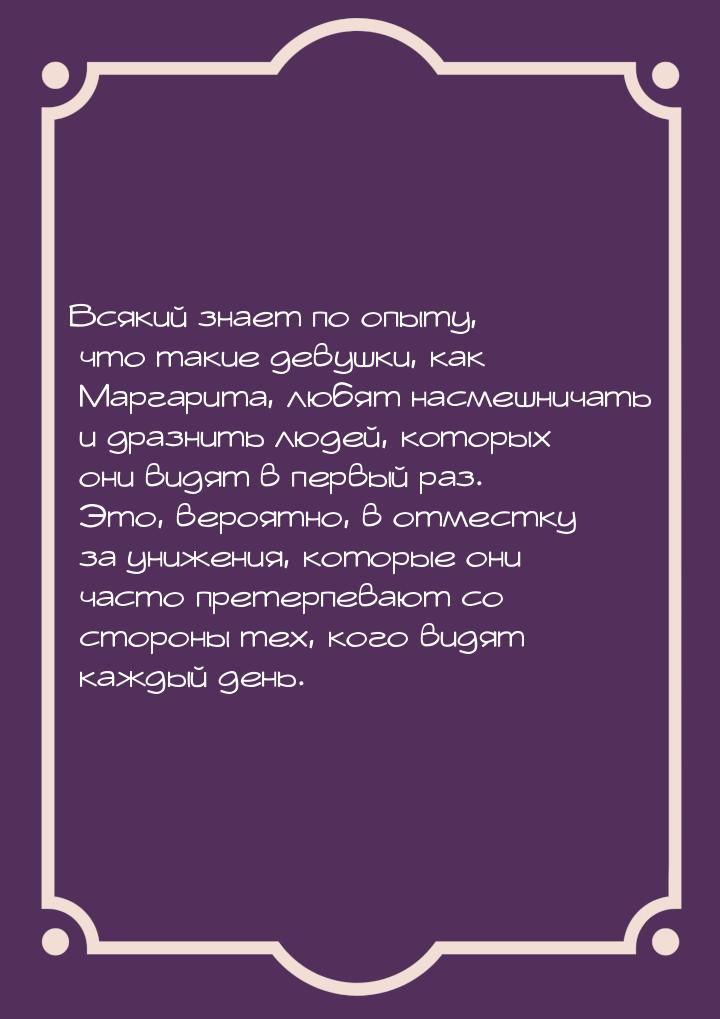 Всякий знает по опыту, что такие девушки, как Маргарита, любят насмешничать и дразнить люд