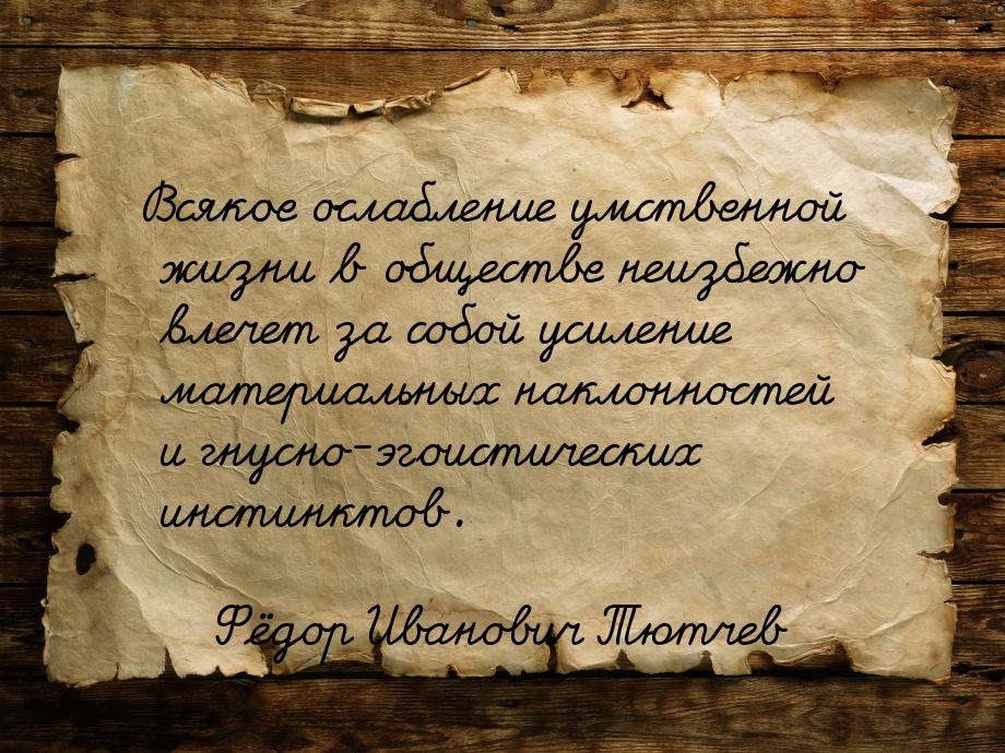 Всякое ослабление умственной жизни в обществе неизбежно влечет за собой усиление материаль