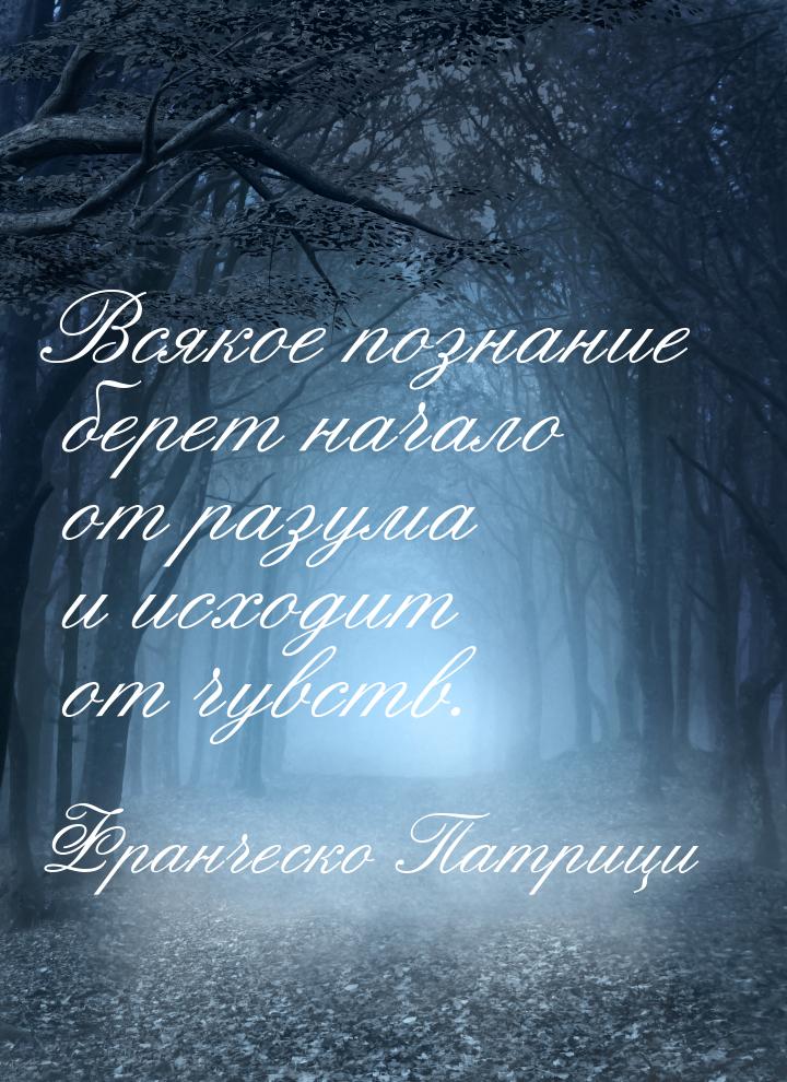 Всякое познание берет начало от разума и исходит от чувств.