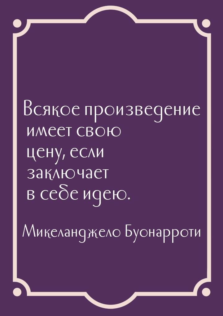 Всякое произведение имеет свою цену, если заключает в себе идею.