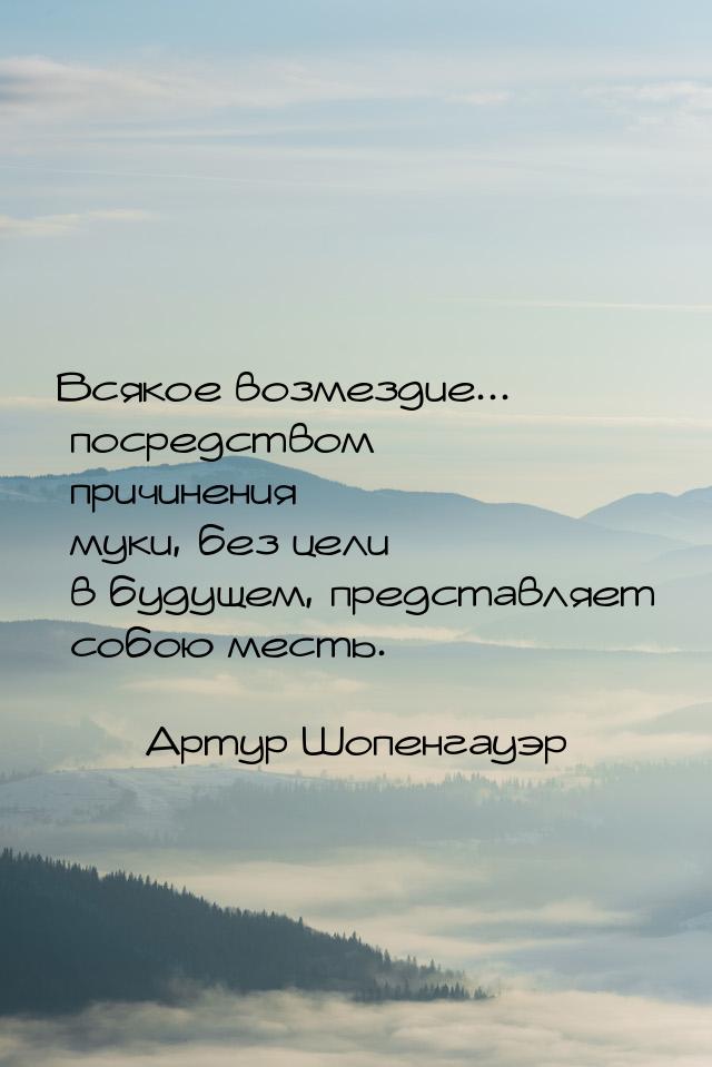 Всякое возмездие... посредством причинения муки, без цели в будущем, представляет собою ме