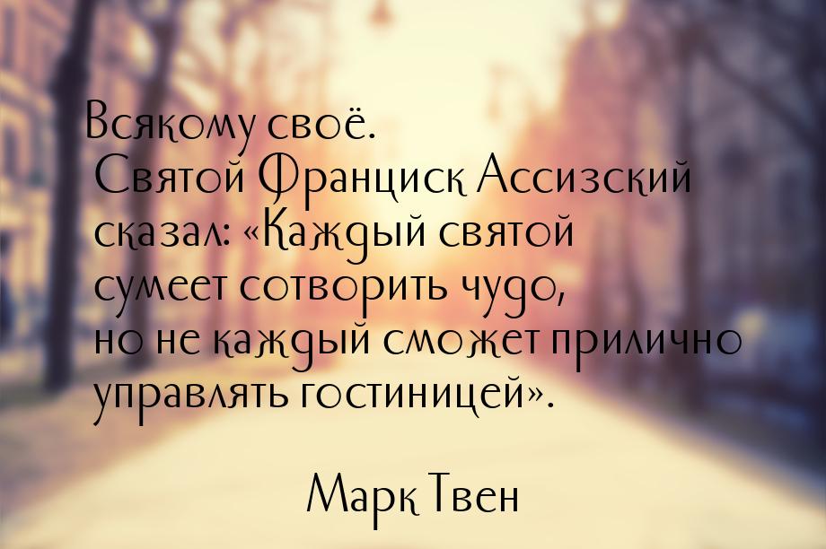 Всякому своё. Святой Франциск Ассизский сказал: «Каждый святой сумеет сотворить чудо, но н