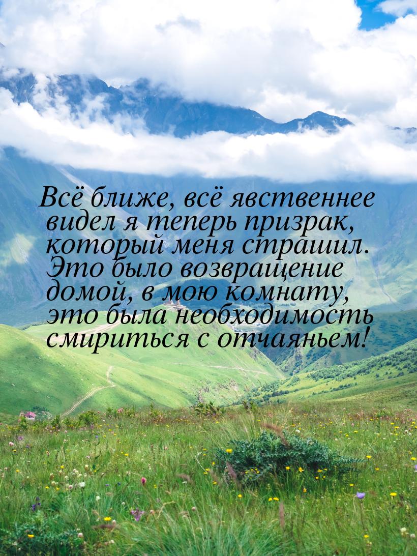 Всё ближе, всё явственнее видел я теперь призрак, который меня страшил. Это было возвращен