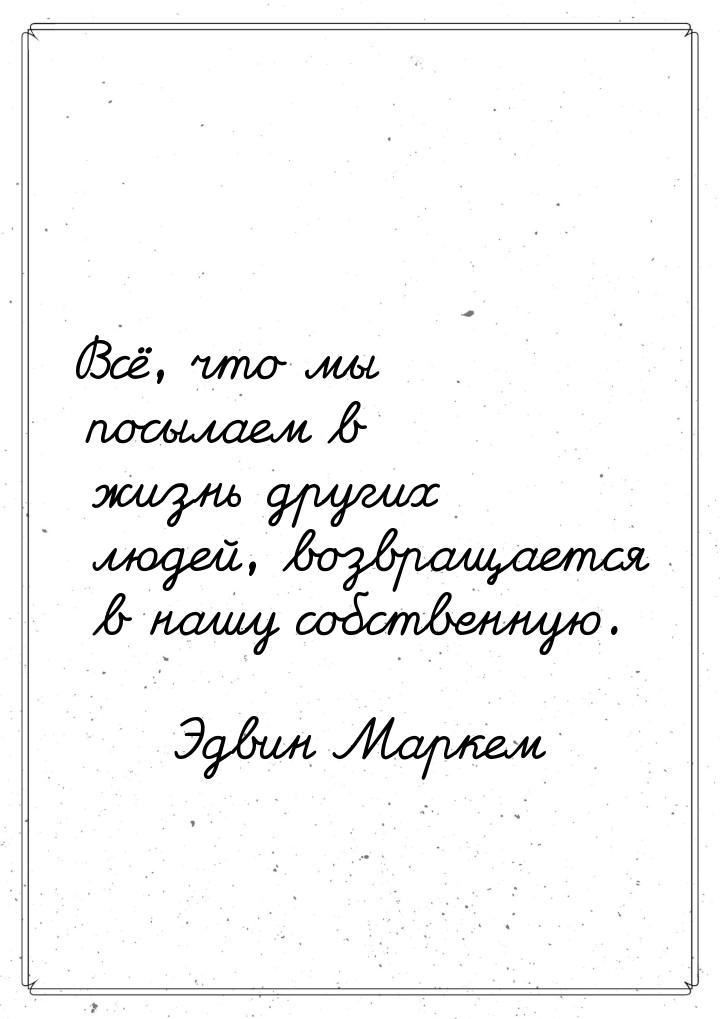 Всё, что мы посылаем в жизнь других людей, возвращается в нашу собственную.