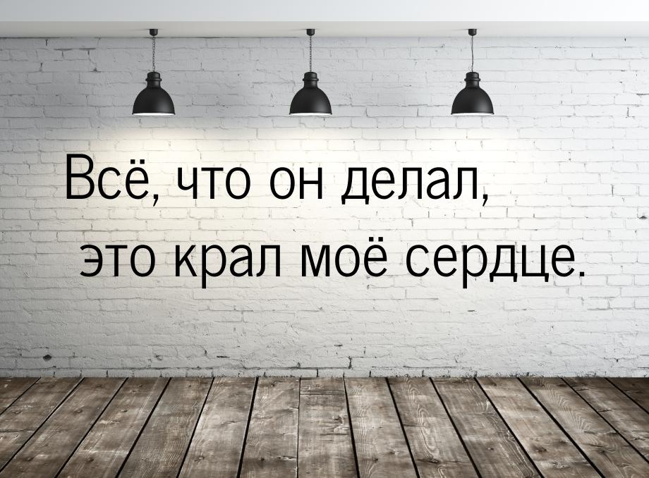 Всё, что он делал, это крал моё сердце.