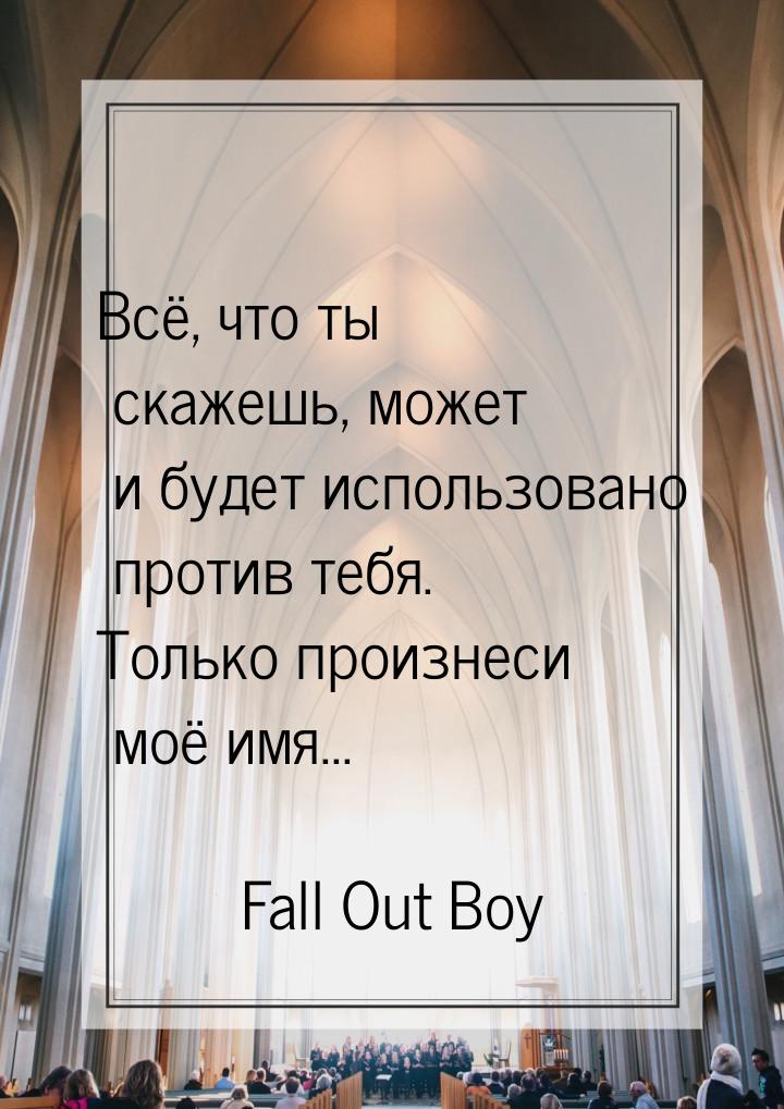 Всё, что ты скажешь, может и будет использовано против тебя. Только произнеси моё имя...