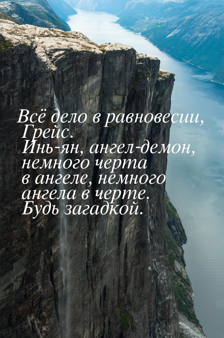 Всё дело в равновесии, Грейс. Инь-ян, ангел-демон, немного черта в ангеле, немного ангела 