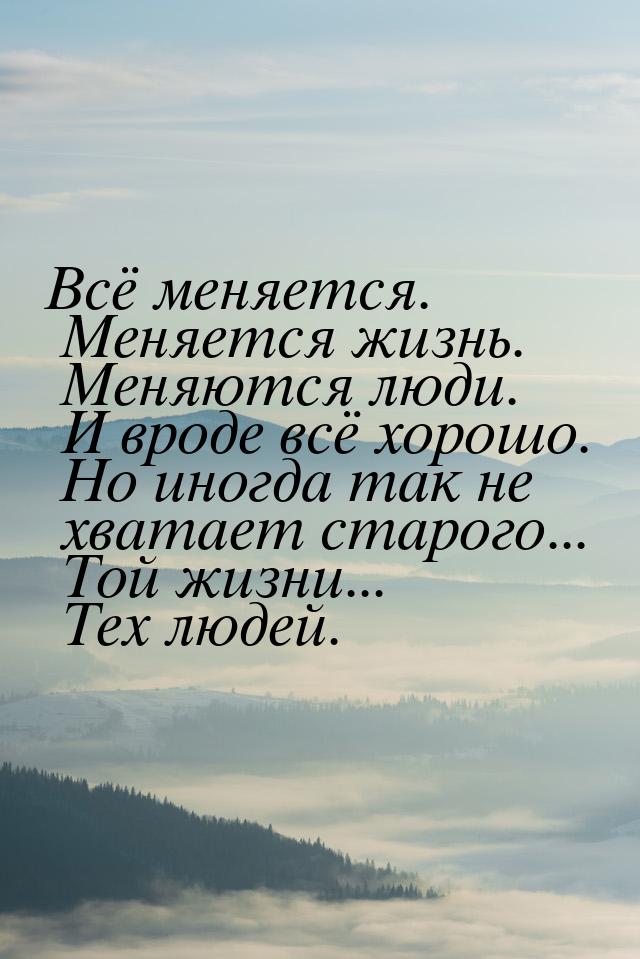 Всё меняется. Меняется жизнь. Меняются люди. И вроде всё хорошо. Но иногда так не хватает 