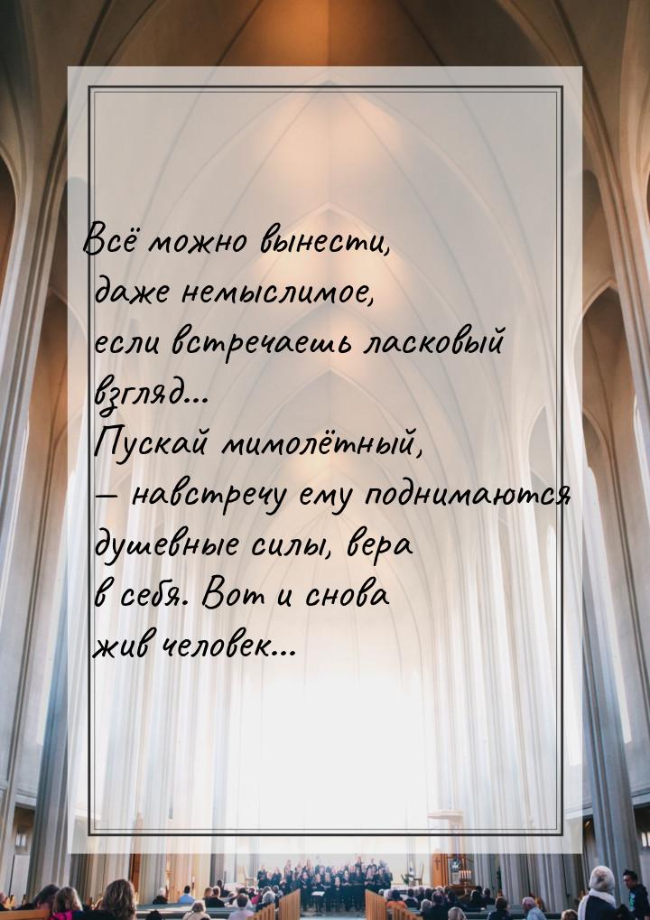 Всё можно вынести, даже немыслимое, если встречаешь ласковый взгляд... Пускай мимолётный, 