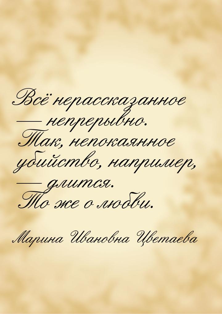 Всё нерассказанное — непрерывно. Так, непокаянное убийство, например, — длится. То же о лю