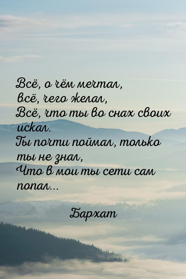 Всё, о чём мечтал, всё, чего желал, Всё, что ты во снах своих искал. Ты почти поймал, толь