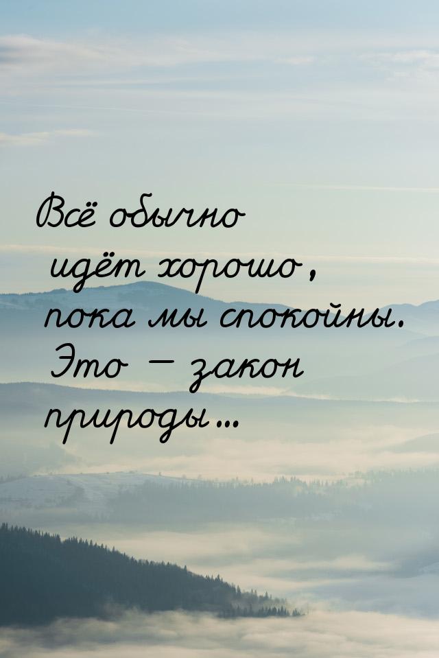 Всё обычно идёт хорошо, пока мы спокойны. Это  закон природы...