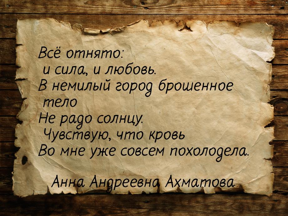 Всё отнято: и сила, и любовь. В немилый город брошенное тело Не радо солнцу. Чувствую, что